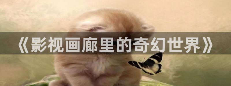草莓影视app在线观看：《影视画廊里的奇幻世界》